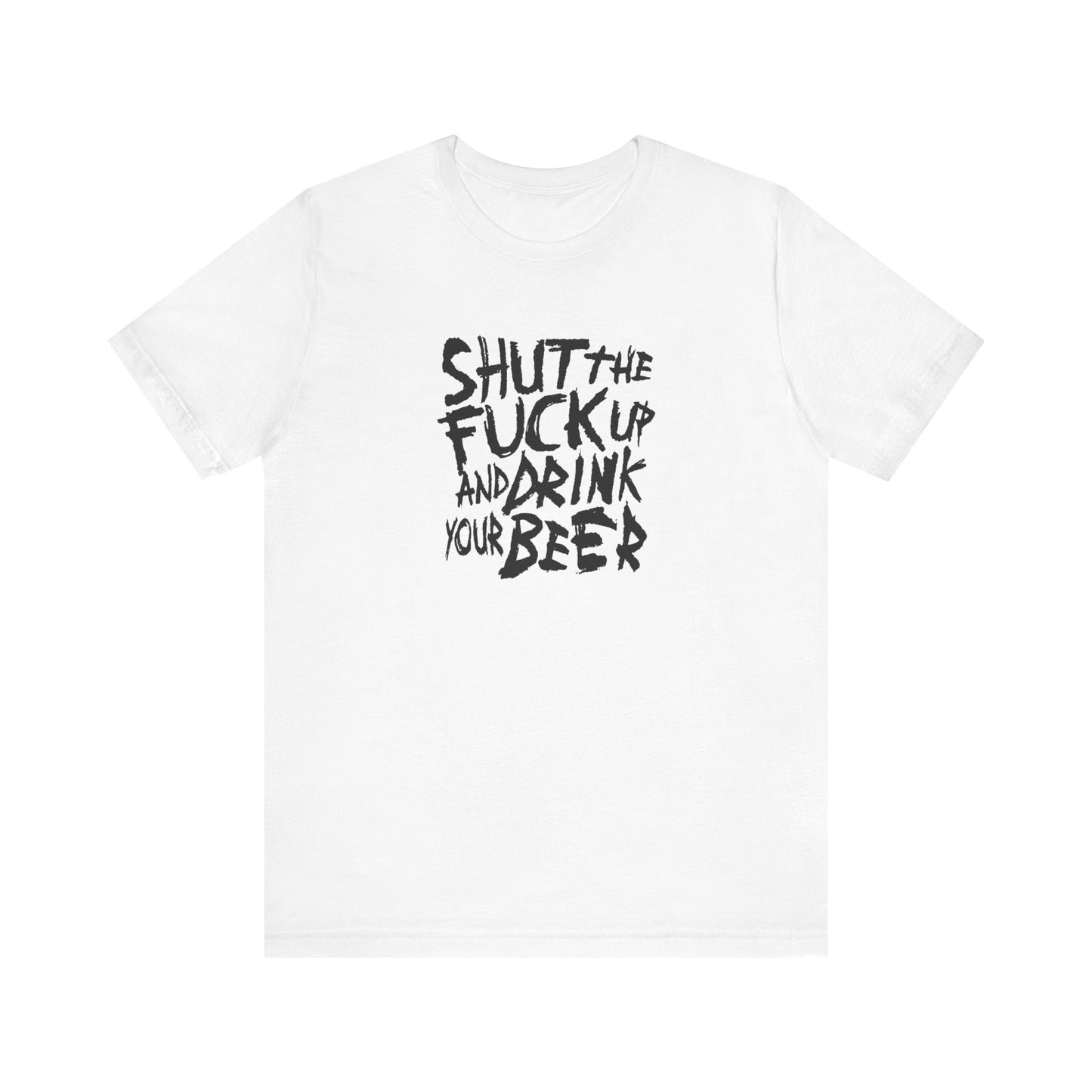 Shut The Fuck Up And Drink Your Beer - Men's T-Shirt