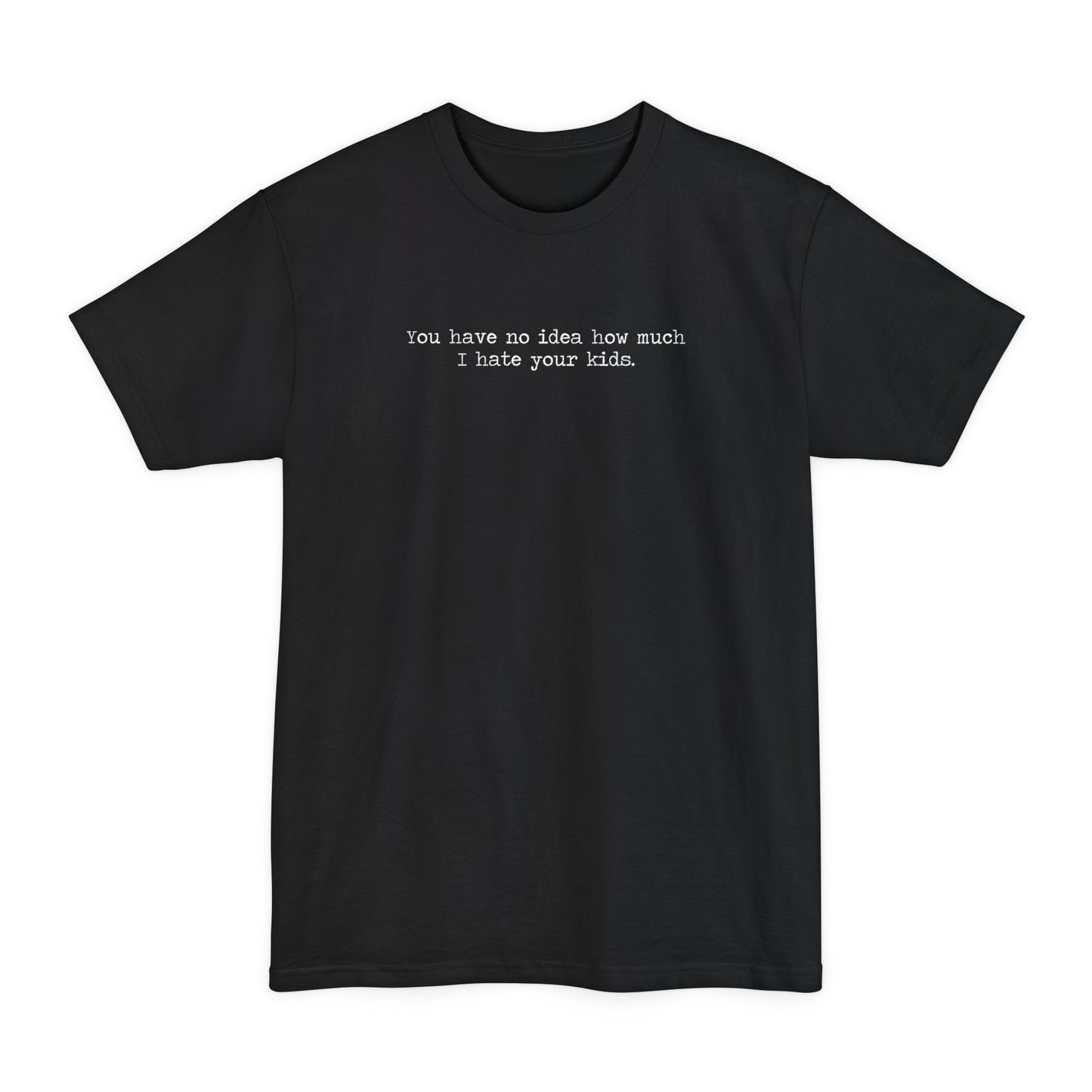 You Have No Idea How Much I Hate Your Kids - Men's Tall T-Shirt