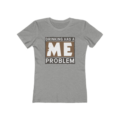 Drinking Has A Me Problem - Women’s T-Shirt