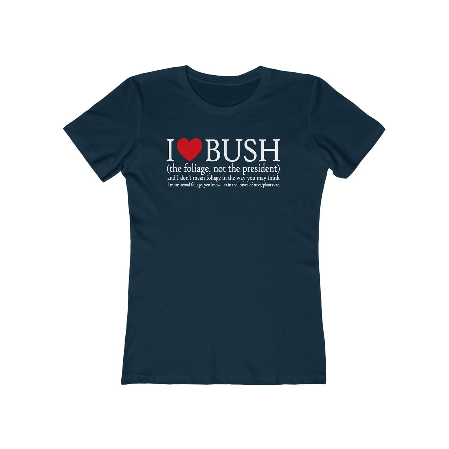 I Love Bush! (The Foliage Not The President)- And I Don't Mean Foliage The Way You May Think - Women’s T-Shirt