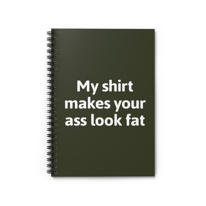 My Shirt Makes Your Ass Look Fat - Spiral Notebook