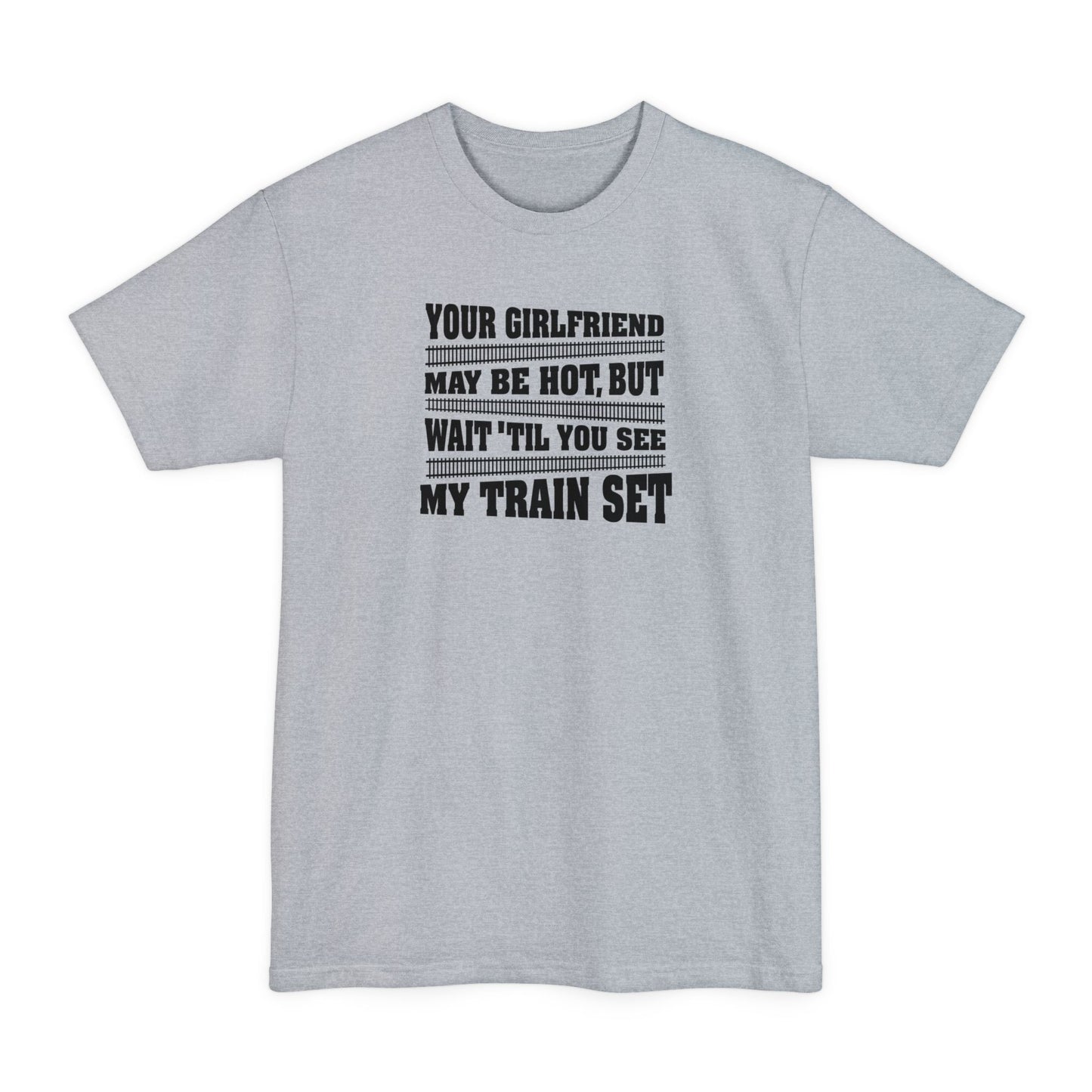 Your Girlfriend May Be Hot But Wait Till You See My Train Set - Men's Tall T-Shirt