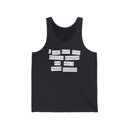 I Just Want That Special Someone Who Won't Press Charges - Unisex Tank