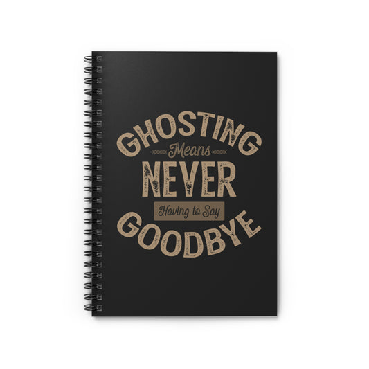 Ghosting Means Never Having To Say Goodbye - Spiral Notebook