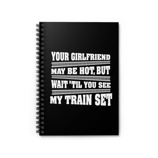 Your Girlfriend May Be Hot But Wait Till You See My Train Set - Spiral Notebook