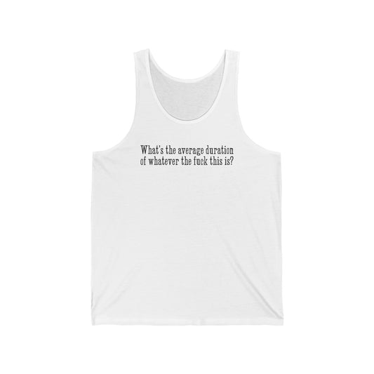 What's The Average Duration Of Whatever The Fuck This Is?  - Unisex Tank