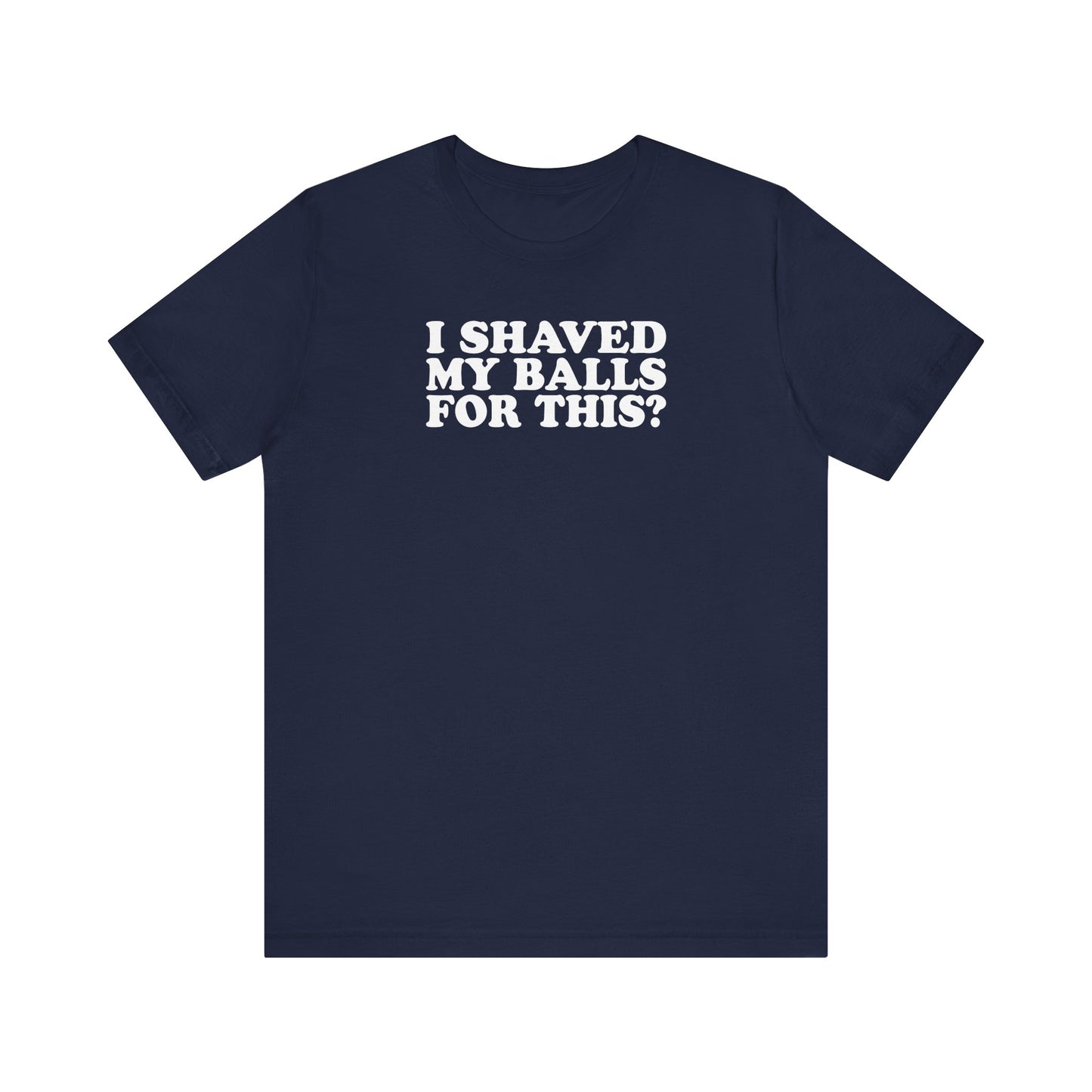 I Shaved My Balls For This? - Men's T-Shirt