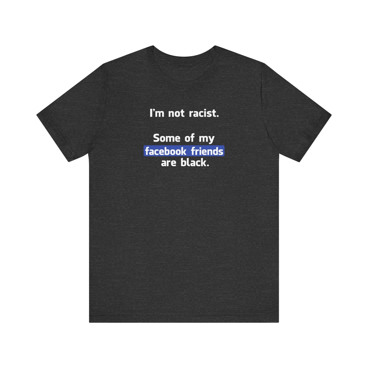 I'm Not Racist. Some Of My Facebook Friends Are Black. - Men's T-Shirt