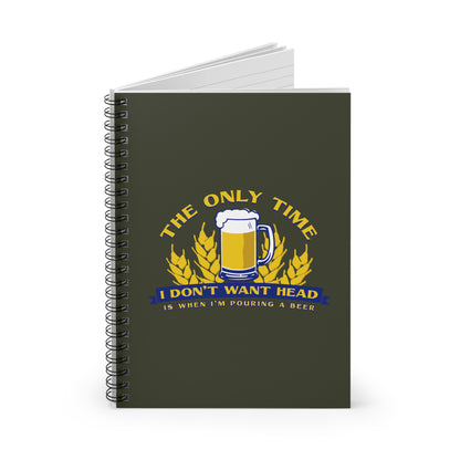 The Only Time I Don't Want Head Is When I'm Pouring A Beer - Spiral Notebook