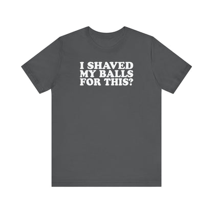 I Shaved My Balls For This? - Men's T-Shirt