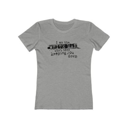 I Am The White Man Who's Been Keeping You Down - Women’s T-Shirt