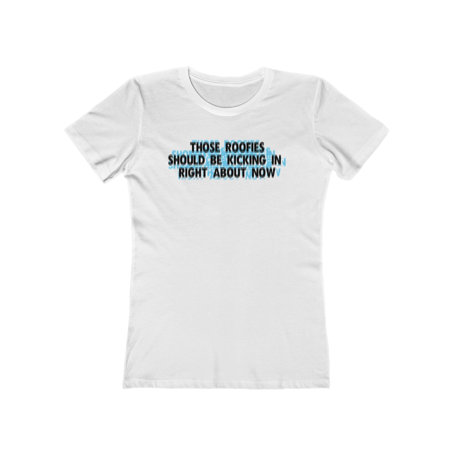 Those Roofies Should Be Kicking In Right About Now - Women’s T-Shirt