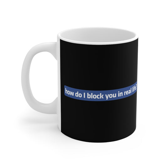 How Do I Block You In Real Life? - Mug