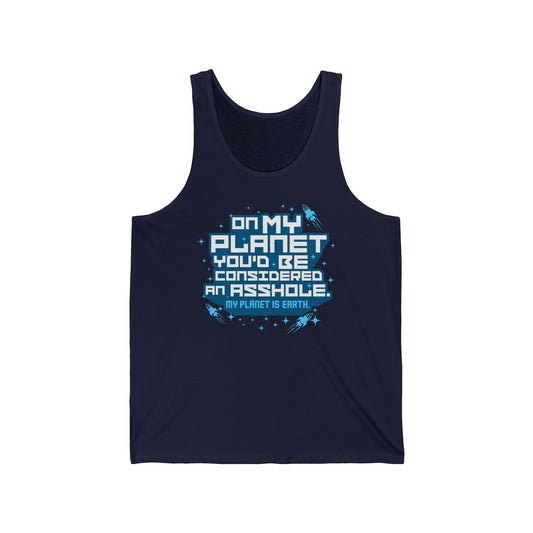 On My Planet You'd Be Considered An Asshole. (My Planet Is Earth) - Unisex Tank