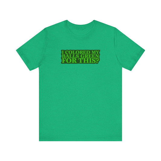 I Colored My Balls Green For This? - Men's T-Shirt