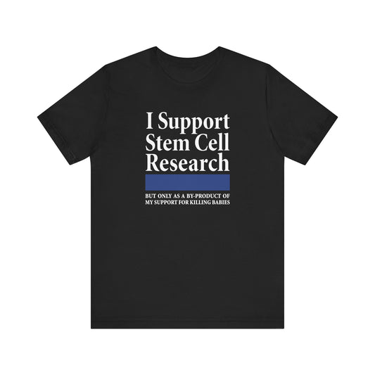 I Support Stem Cell Research But Only As A Byproduct Of My Support For Killing Babies - Men's T-Shirt