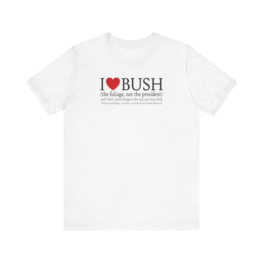 I Love Bush! (The Foliage Not The President)- And I Don't Mean Foliage The Way You May Think - Men's T-Shirt