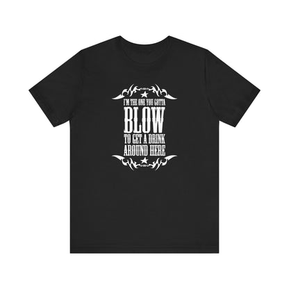 I'm The One You Gotta Blow To Get A Drink Around Here - Men's T-Shirt