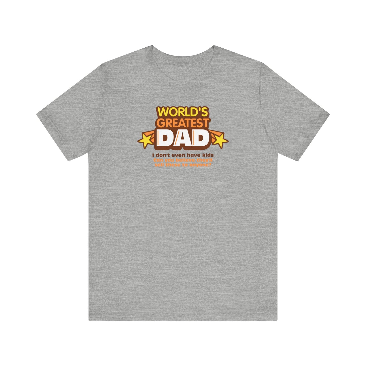 World's Greatest Dad - I Don't Even Have Kids. Can You Believe They'll Sell These To Anyone? - Men's T-Shirt