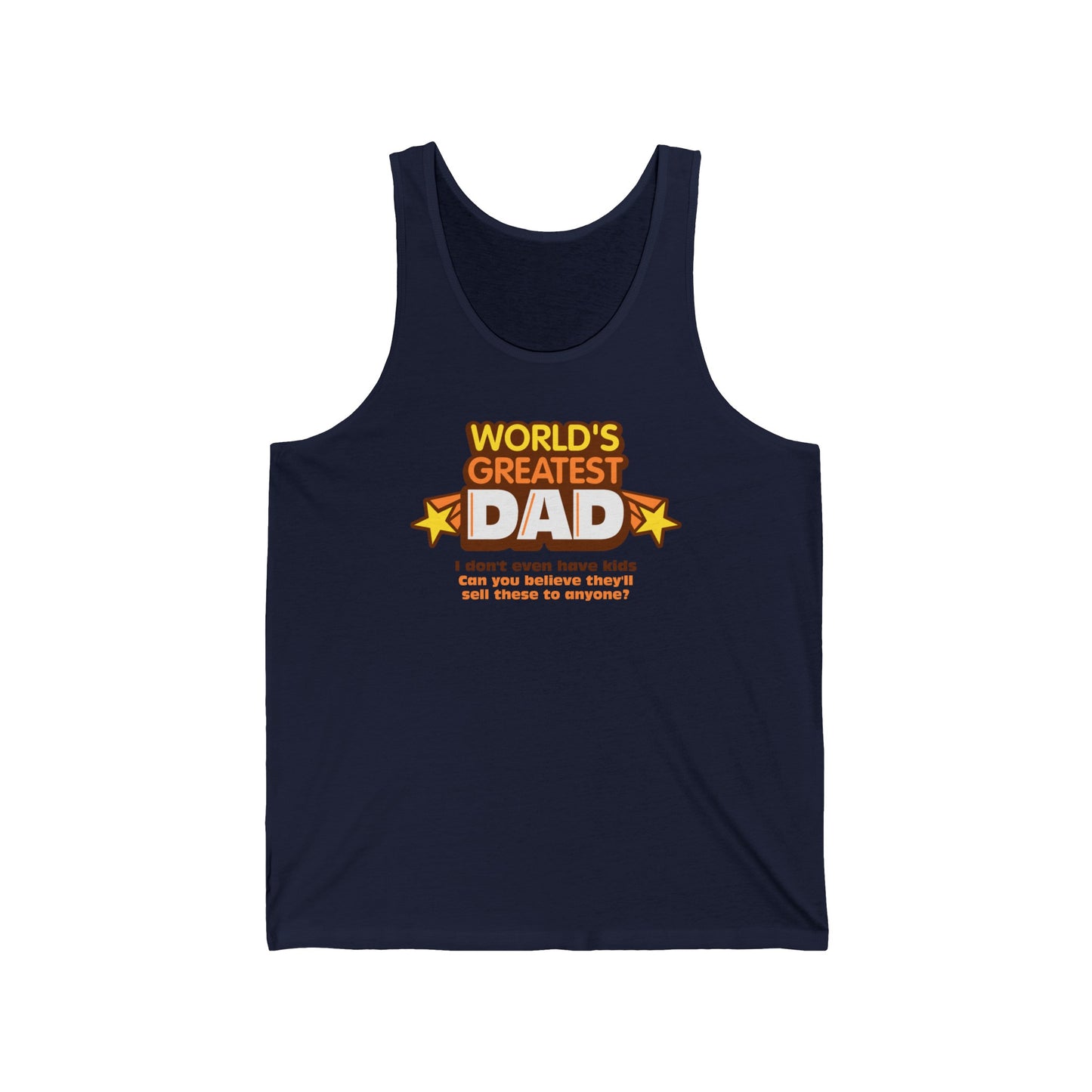 World's Greatest Dad - I Don't Even Have Kids. Can You Believe They'll Sell These To Anyone? - Unisex Tank