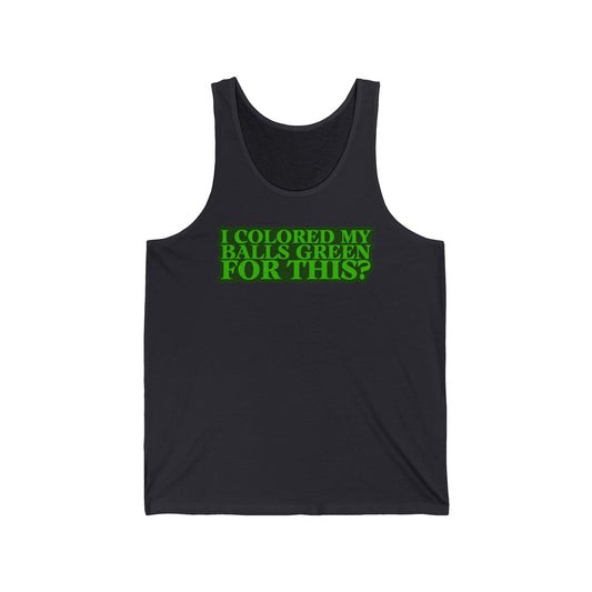 I Colored My Balls Green For This? - Unisex Tank