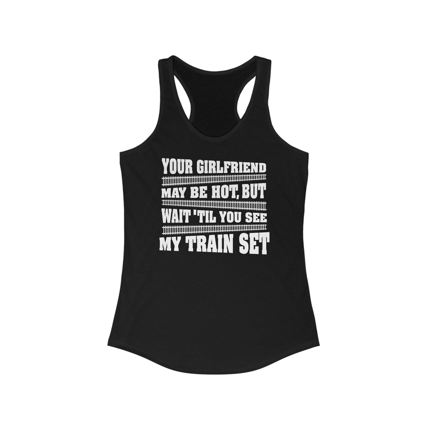 Your Girlfriend May Be Hot But Wait Till You See My Train Set  - Women’s Racerback Tank