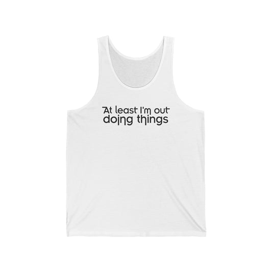 At Least I'm Out Doing Things - Unisex Tank