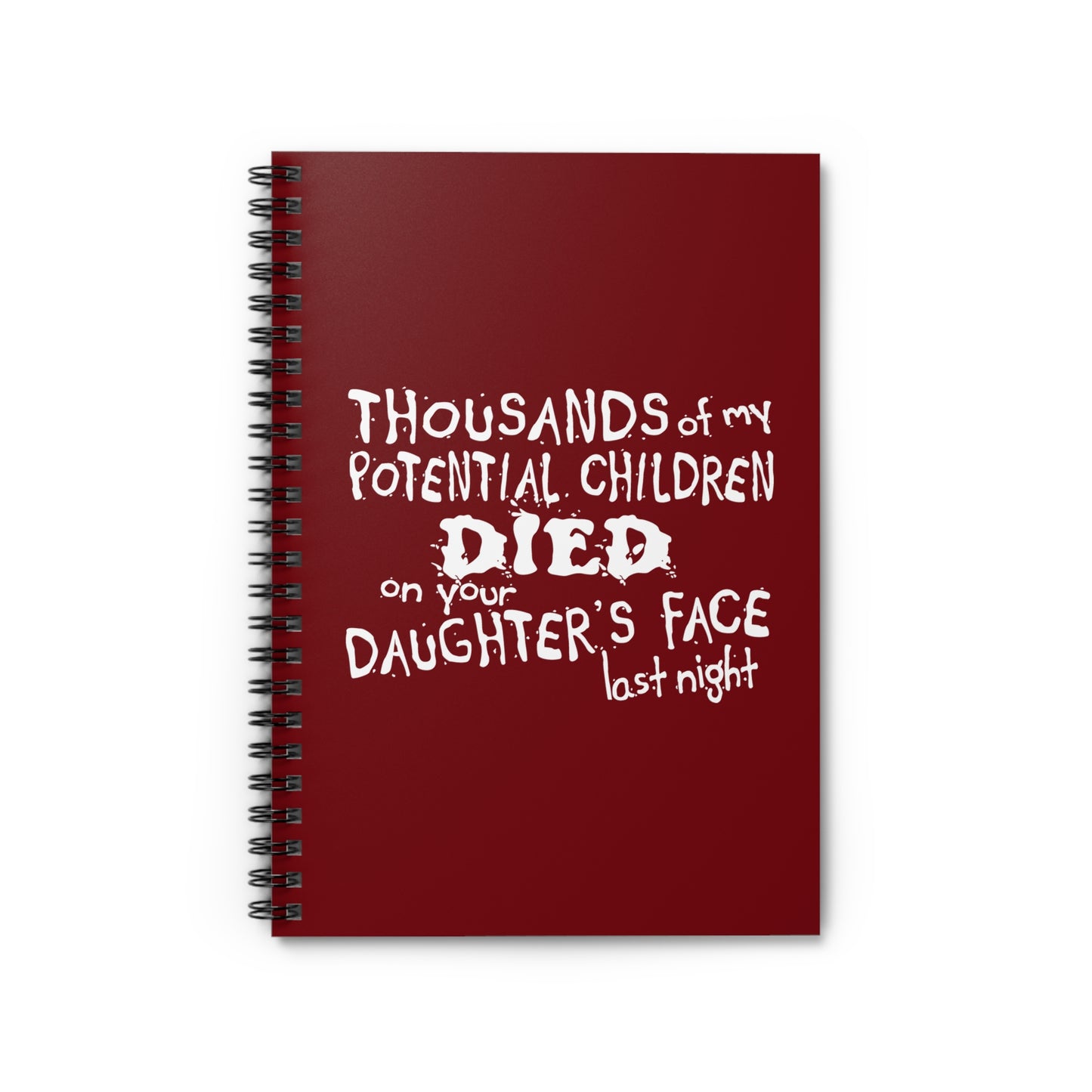 Thousands Of My Potential Children Died On Your Daughter's Face Last Night - Spiral Notebook