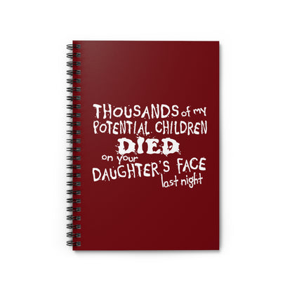 Thousands Of My Potential Children Died On Your Daughter's Face Last Night - Spiral Notebook