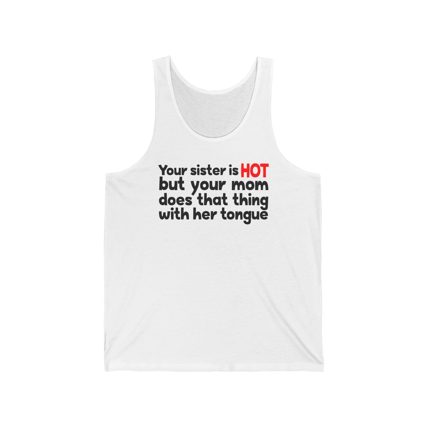 Your Sister Is Hot But Your Mom Does That Thing - Unisex Tank