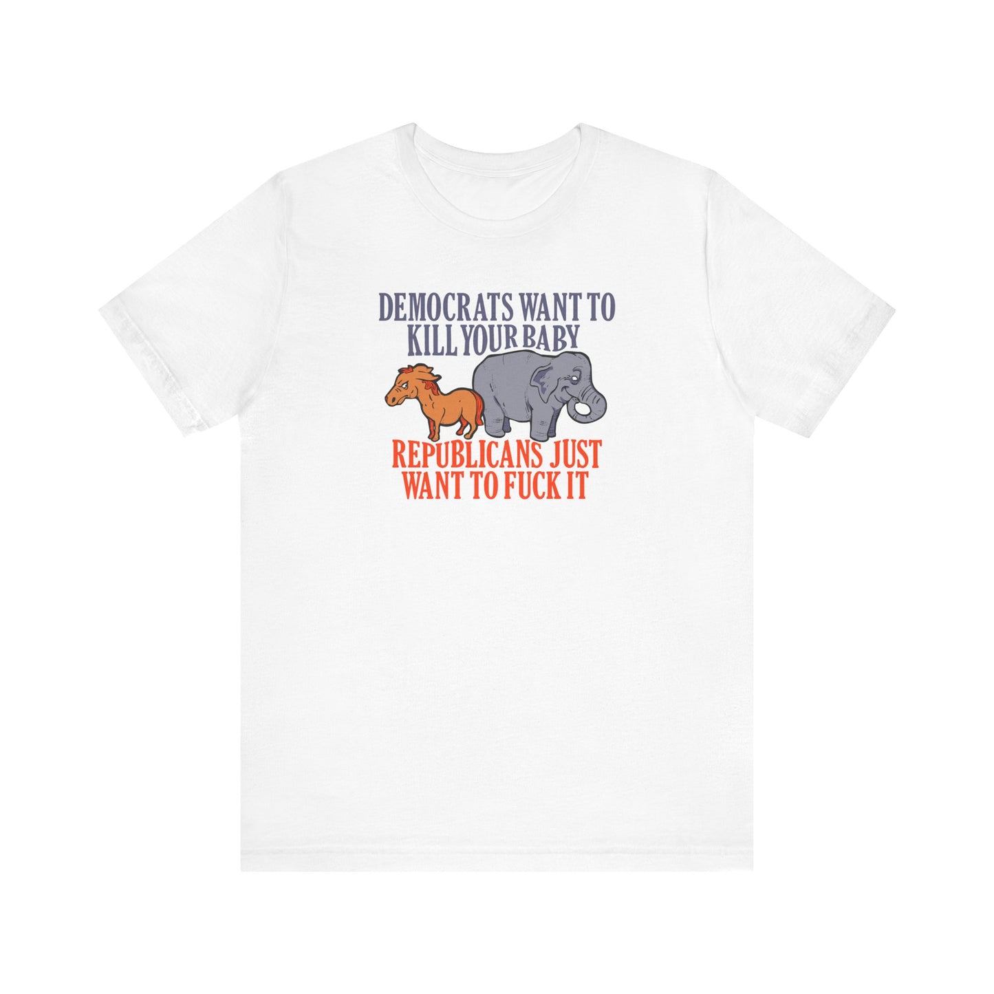 Democrats Want To Kill Your Baby - Republicans Just Want To Fuck It - Men's T-Shirt