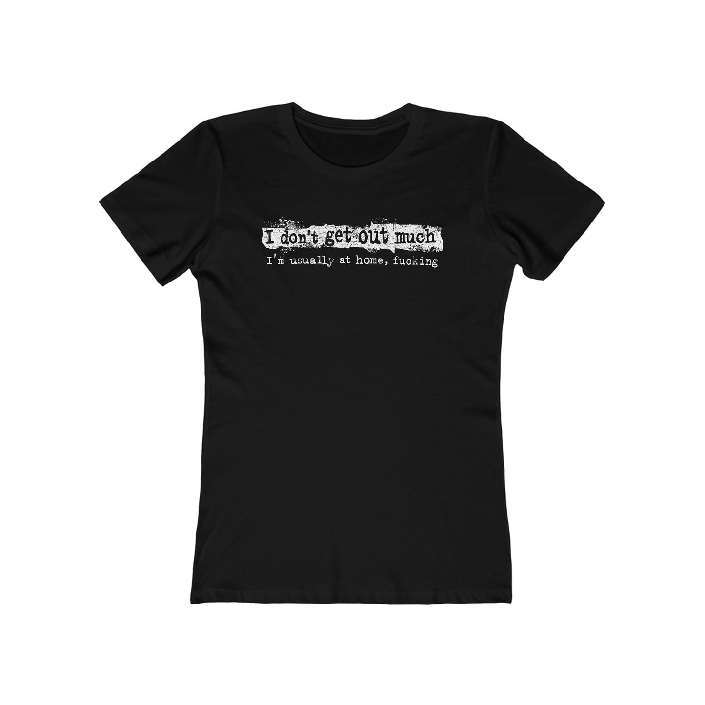 I Don't Get Out Much - I'm Usually At Home Fucking - Women’s T-Shirt