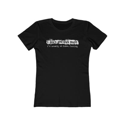 I Don't Get Out Much - I'm Usually At Home Fucking - Women’s T-Shirt