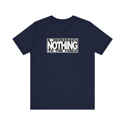 I Bring Nothing To The Table - Men's T-Shirt