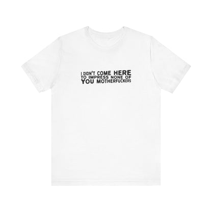 I Didn't Come Here To Impress None Of You Motherfuckers - Men's T-Shirt