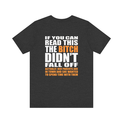 If You Can Read This The Bitch Didn't Fall Off - Actually Her Parents Are In Town And She Wanted To Spend Time With Them (Printed on the back) - Men's T-Shirt