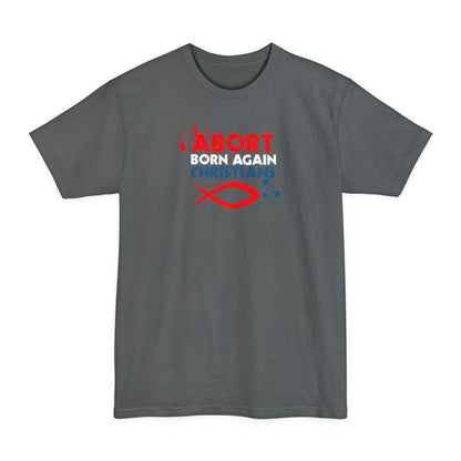 Abort Born Again Christians - Men's Tall T-Shirt