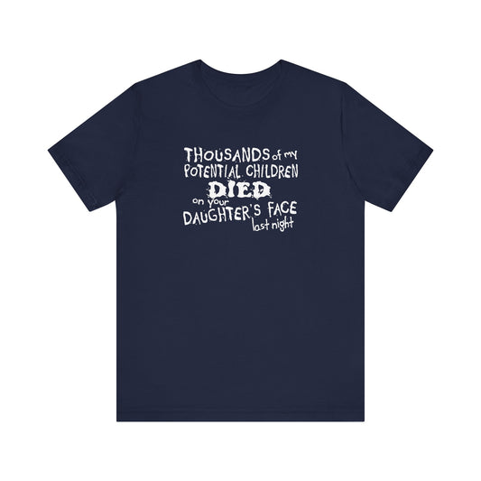 Thousands Of My Potential Children Died On Your Daughter's Face Last Night - Men's T-Shirt