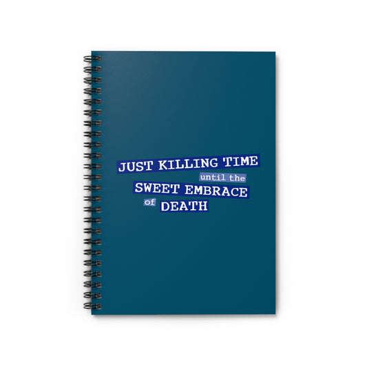 Just Killing Time Until The Sweet Embrace Of Death - Spiral Notebook