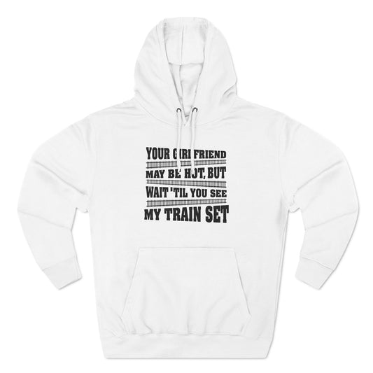 Your Girlfriend May Be Hot But Wait Till You See My Train Set - Hoodie