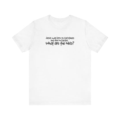 Jesus Was Born On Christmas And Died On Easter - What Are The Odds? - Men's T-Shirt