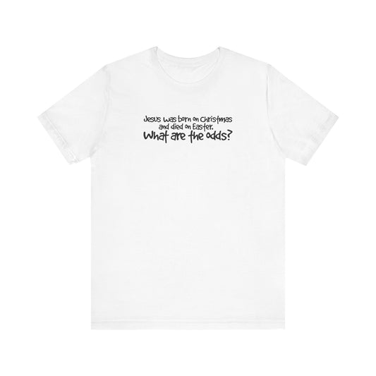 Jesus Was Born On Christmas And Died On Easter - What Are The Odds? - Men's T-Shirt