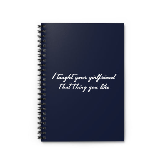 I Taught Your Girlfriend That Thing You Like - Spiral Notebook