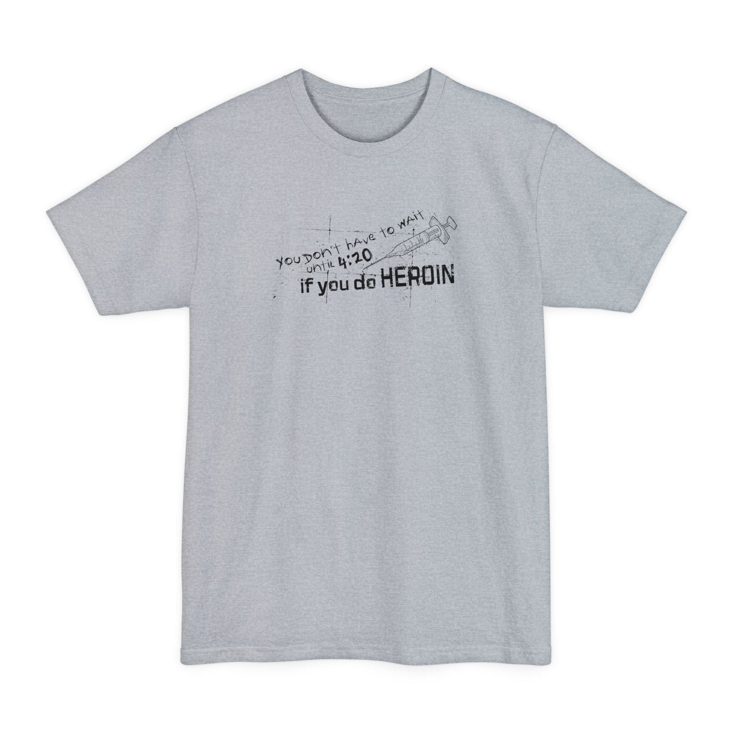 You Don't Have To Wait Until 4:20 If You Do Heroin - Men's Tall T-Shirt