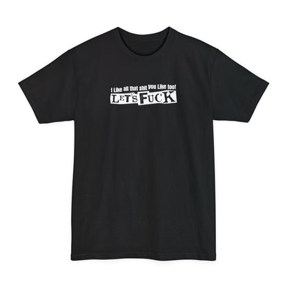 I Like All That Shit You Like Too! Let's Fuck! - Men's Tall T-Shirt