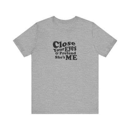 Close Your Eyes And Pretend She's Me - Men's T-Shirt