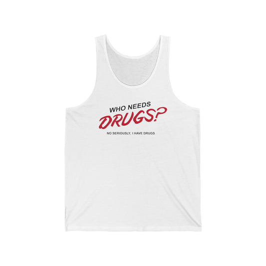 Who Needs Drugs?  No Seriously I Have Drugs - Unisex Tank