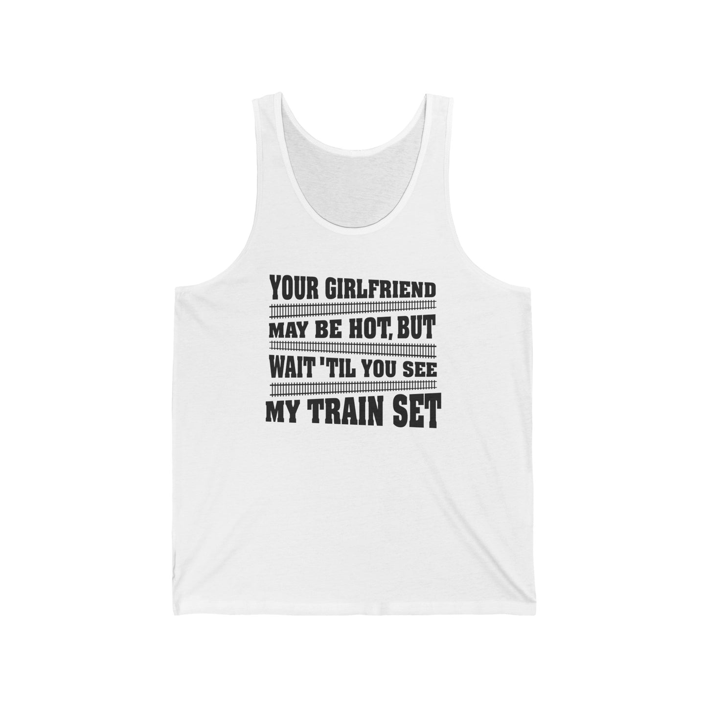 Your Girlfriend May Be Hot But Wait Till You See My Train Set  - Unisex Tank