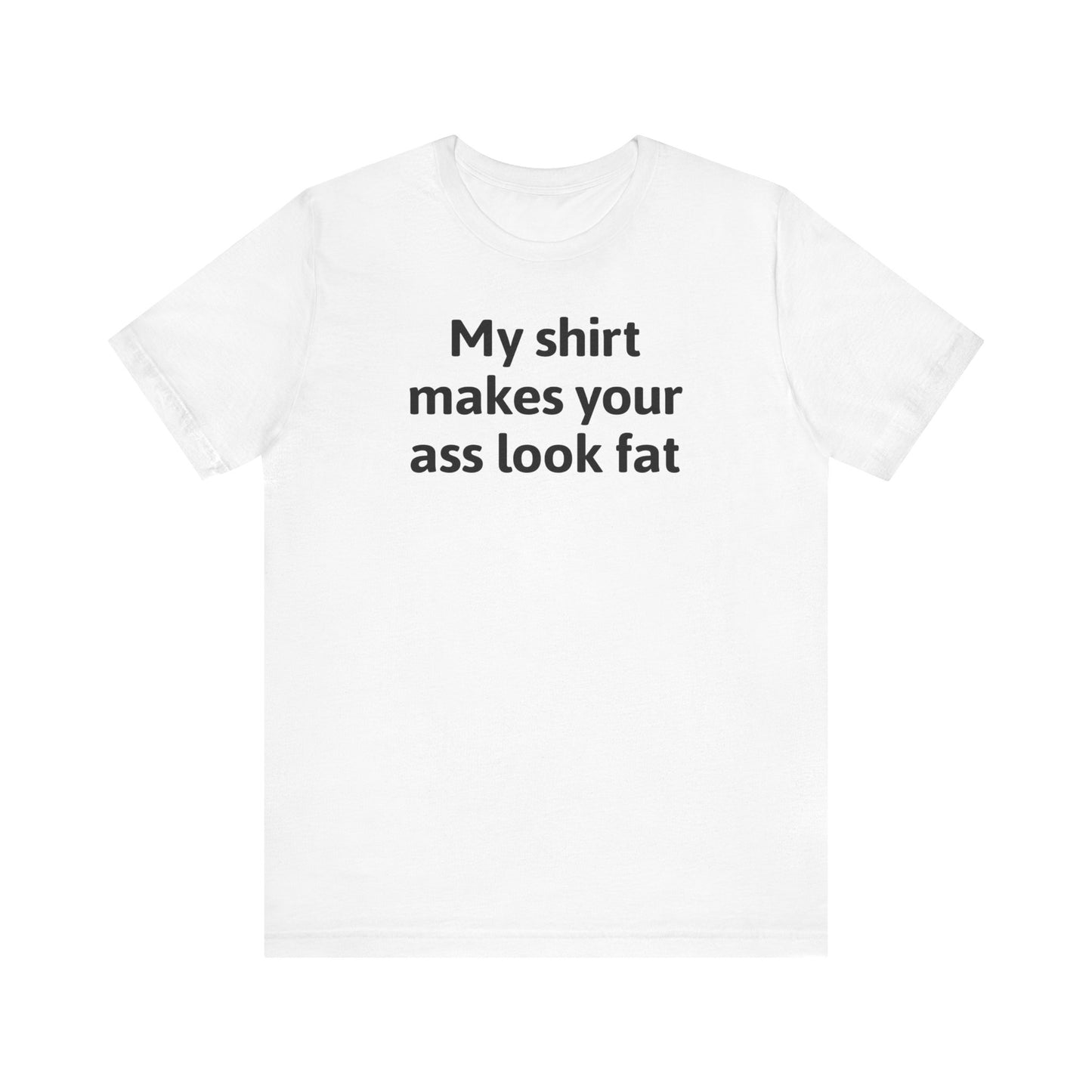 My Shirt Makes Your Ass Look Fat - Men's T-Shirt