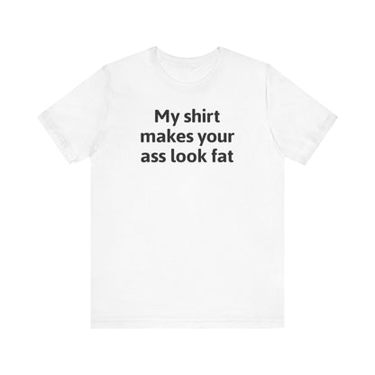 My Shirt Makes Your Ass Look Fat - Men's T-Shirt